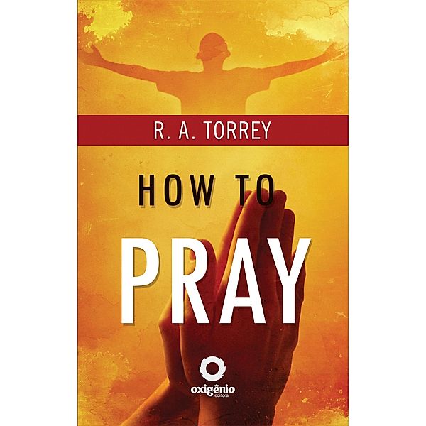 How to Pray / Hope messages in times of crisis Bd.36, R. A. Torrey