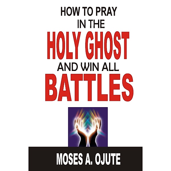 How To Pray In The Holy Ghost And Win All Battles, Moses A. Ojute