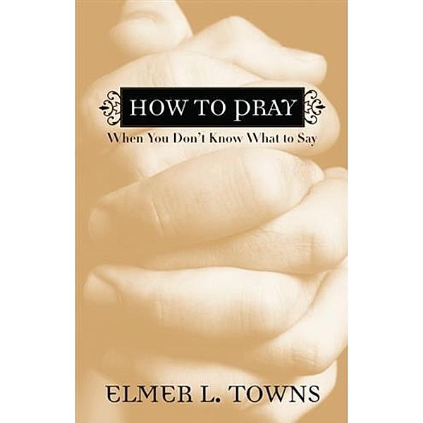 How to Pray When You Don't Know What to Say, Elmer L. Towns