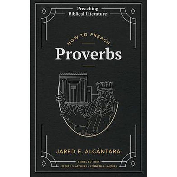 How to Preach Proverbs / Preaching Biblical Literature, Jared Alcántara