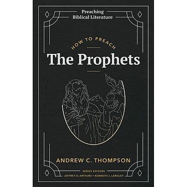 How to Preach the Prophets / Preaching Biblical Literature, Andrew C. Thompson