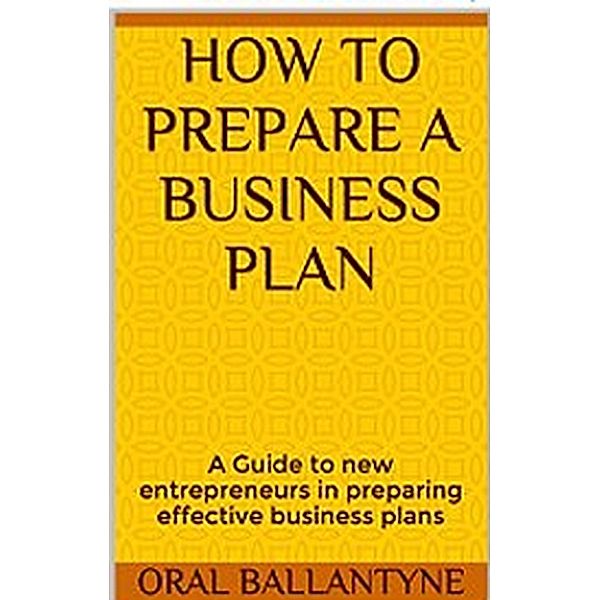 How to prepare a business plan (Entrepreneurship and Small Business 1, #1) / Entrepreneurship and Small Business 1, Oral Ballantyne