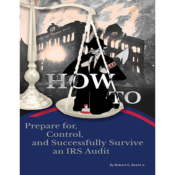 How to Prepare For, Control, and Successfully Survive an IRS Audit, Jr., Robert G. Beard