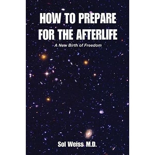 How to Prepare for the Afterlife, M. D. Sol Weiss