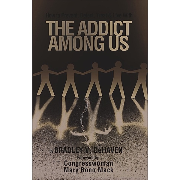 How to Prevent, Detect, Treat, and Live with The Addict Among Us, Bradley V. Dehaven