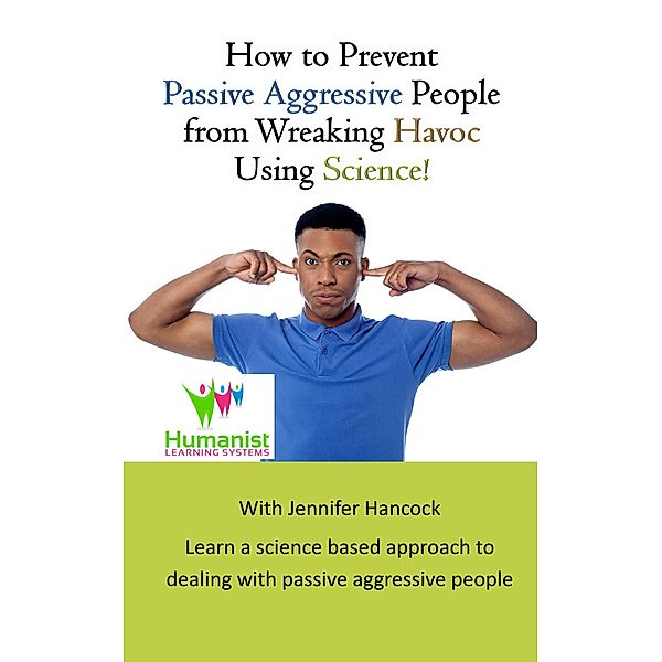 How to Prevent Passive Aggressive People From Wreaking Havoc Using Science, Jennifer Hancock