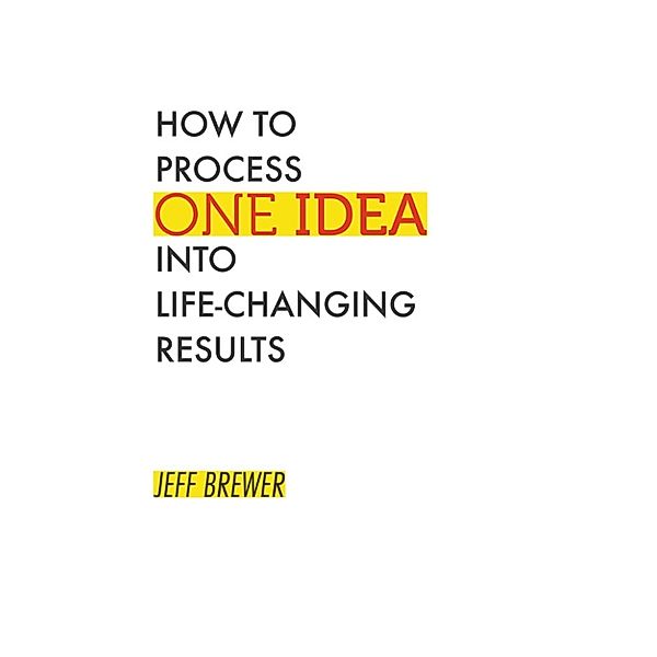 How to Process One Idea into Life-Changing Results, Jeff Brewer