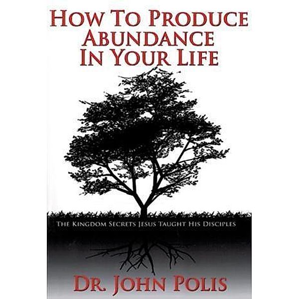 How to Produce Abundance in Your Life, Dr. John Polis