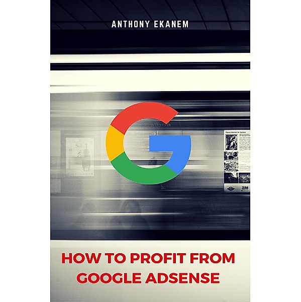 How to Profit from Google AdSense, Anthony Ekanem