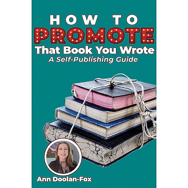How To Promote That Book You Wrote: A Self-Publishing Guide, Ann Doolan-Fox