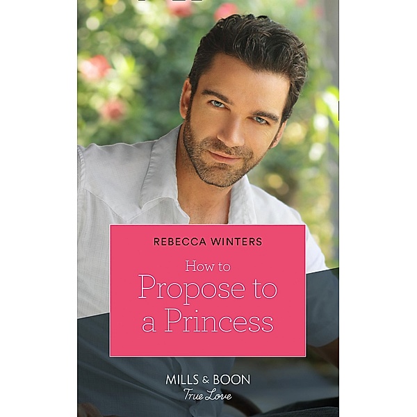 How To Propose To A Princess (The Princess Brides, Book 3) (Mills & Boon True Love), Rebecca Winters