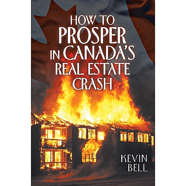 How to Prosper in Canada's Real Estate Crash, Kevin Bell