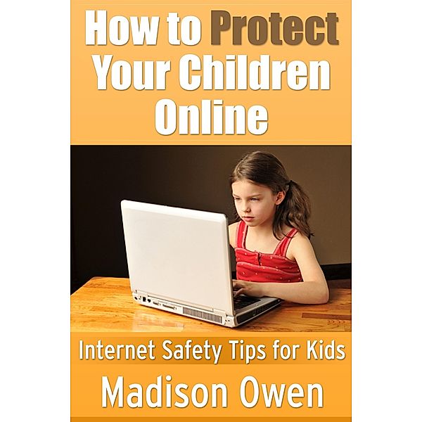 How to Protect Your Children Online: Internet Safety Tips for Kids, Madison JD Owen