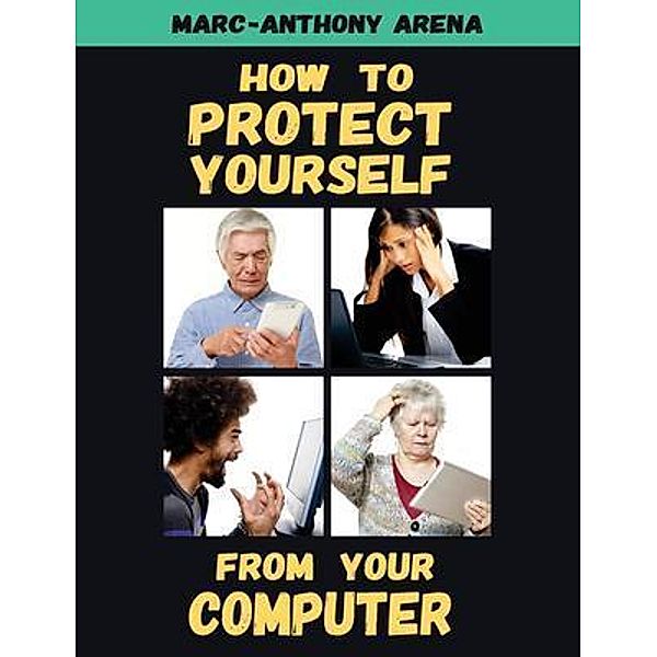 How to Protect Yourself from Your Computer, Marc-Anthony C Arena