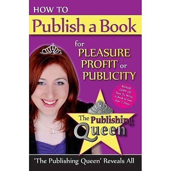 How To Publish A Book for pleasure profit or publicity / The Publishing Queen Reveals All Bd.1, Kylee Ellis