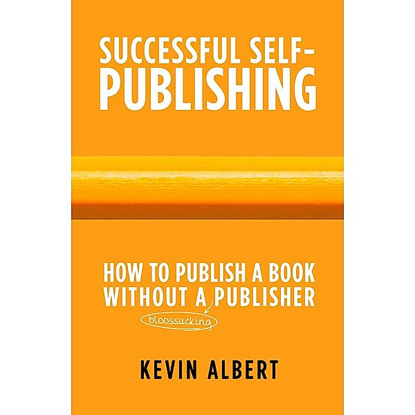 How to Publish a Book Without a Bloodsucking Publisher: A 7-Step Guide to Self-Publishing a Book on Amazon (Successful Self-Publishing, #2) / Successful Self-Publishing, Kevin Albert