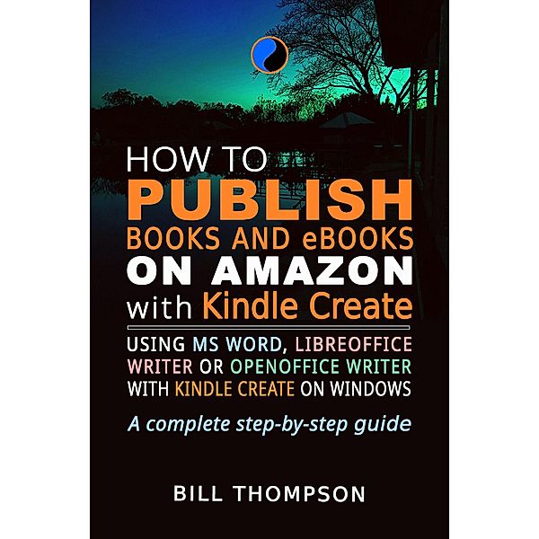 How to Publish Books and eBooks on Amazon with Kindle Create: Using MS Word, LibreOffice Writer or OpenOffice Writer with Kindle Create on Windows, Bill Thompson