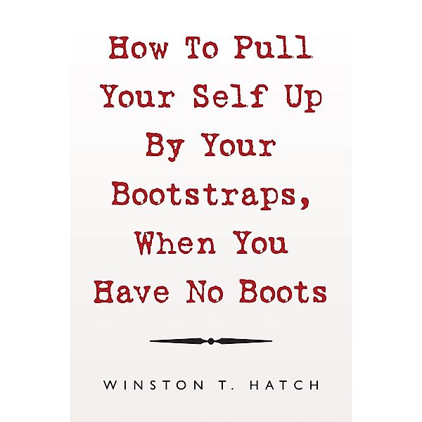 How to Pull Your Self up by Your Bootstraps, When You Have No Boots, Winston T. Hatch