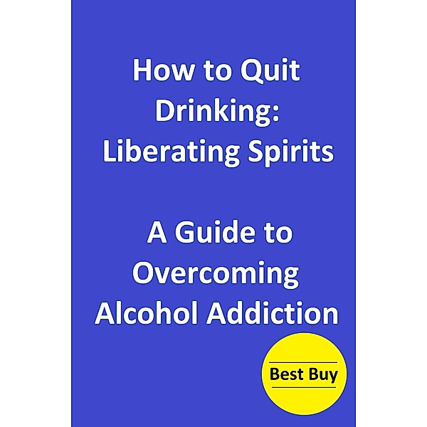 How to Quit Drinking: Liberating Spirits-A Guide to Overcoming Alcohol Addiction, Hesbon R. M