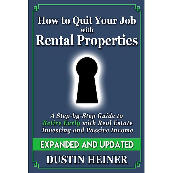 How to Quit Your Job with Rental Properties: Expanded and Updated - A Step by Step Guide to Retire Early with Real Estate Investing and Passive Income, Dustin Heiner