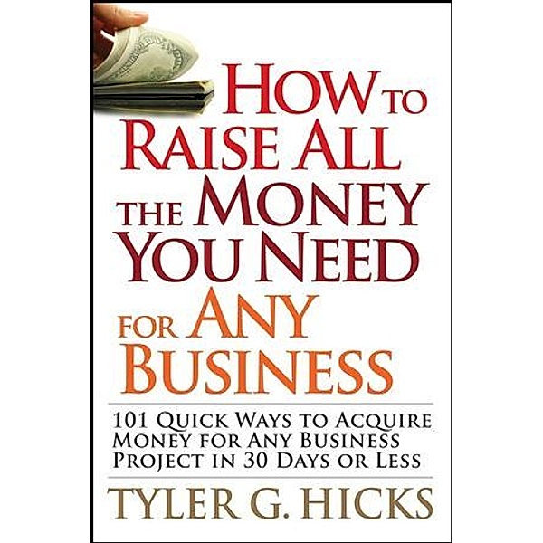 How to Raise All the Money You Need for Any Business, Tyler G. Hicks