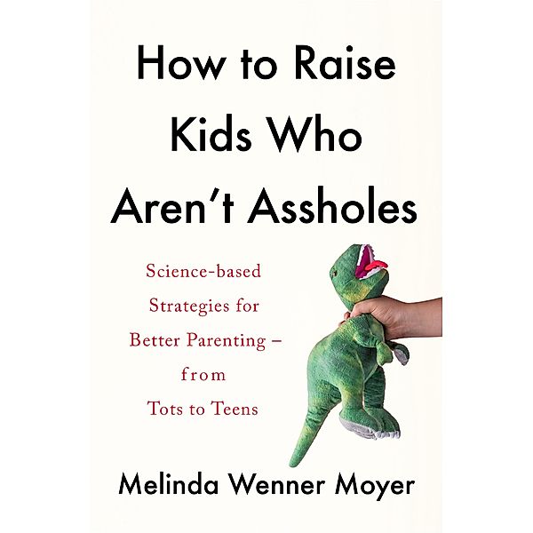 How to Raise Kids Who Aren't Assholes, Melinda Wenner Moyer