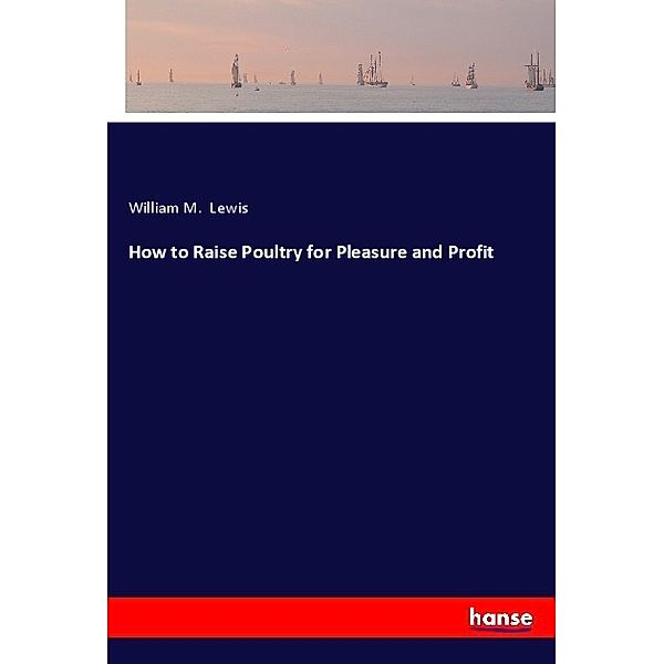 How to Raise Poultry for Pleasure and Profit, William M. Lewis