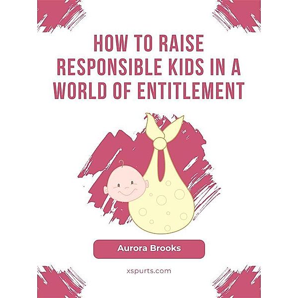 How to Raise Responsible Kids in a World of Entitlement, Aurora Brooks