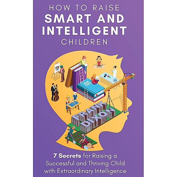 How to Raise Smart and Intelligent Children: 7 Secrets for Raising a Successful and Thriving Child With Extraordinary Intelligence (The Master Parenting Series, #18) / The Master Parenting Series, Frank Dixon