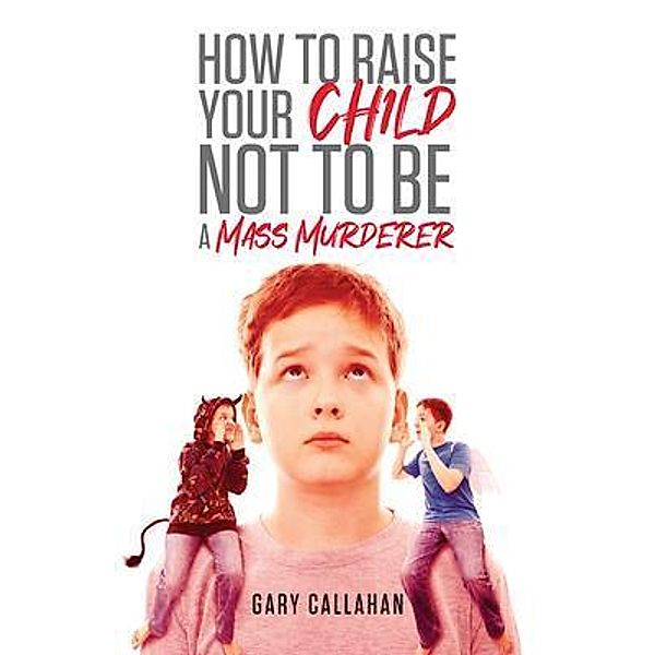 How to Raise Your Child NOT to be a Mass Murderer / URLink Print & Media, LLC, Gary Callahan