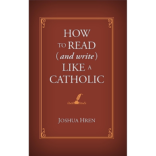 How to Read (and Write) Like a Catholic, Joshua Hren