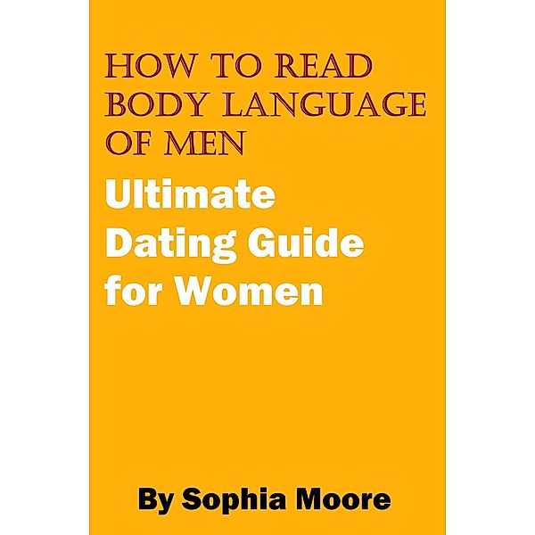 How To Read Body Language of Men - Ultimate Dating Guide for Women, Sophia Moore