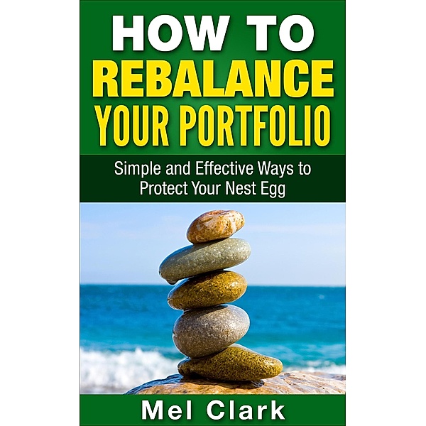 How to Rebalance Your Portfolio: Simple and Effective Ways to Protect Your Nest Egg (Thinking About Investing, #5), Mel Clark