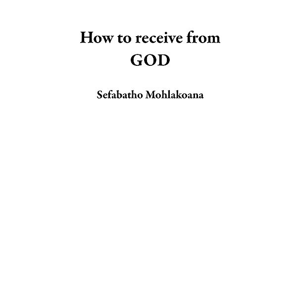 How to receive from GOD, Sefabatho Mohlakoana