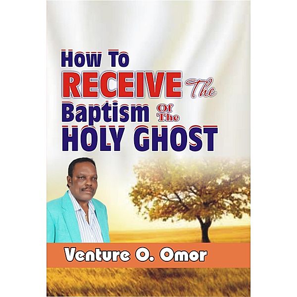 HOW TO RECEIVE THE BAPTISM OF THE HOLY SPIRIT, Venture Omor