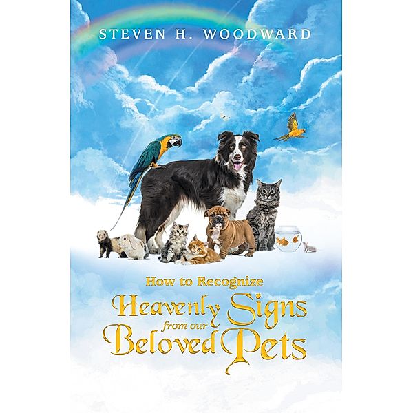 How to Recognize Heavenly Signs from Our Beloved Pets, Steven H. Woodward