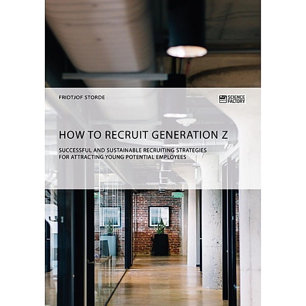 How to recruit Generation Z. Successful and sustainable recruiting strategies for attracting young potential employees, Fridtjof Storde