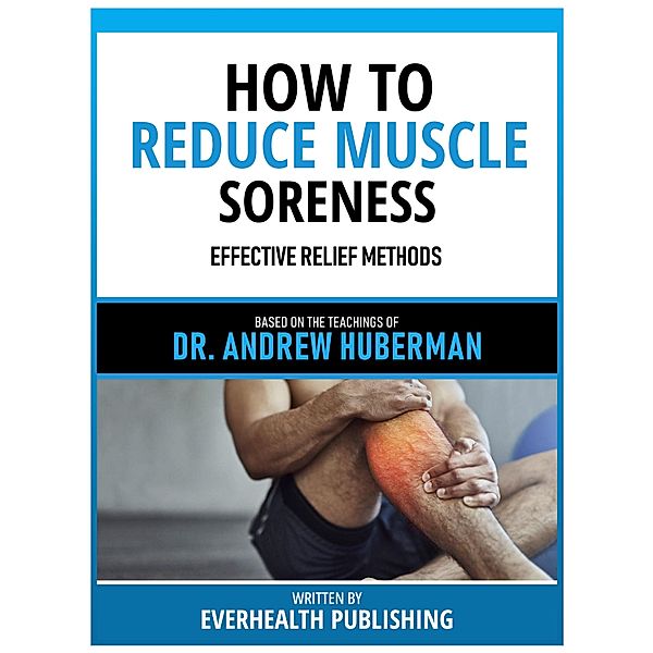 How To Reduce Muscle Soreness - Based On The Teachings Of Dr. Andrew Huberman, Everhealth Publishing