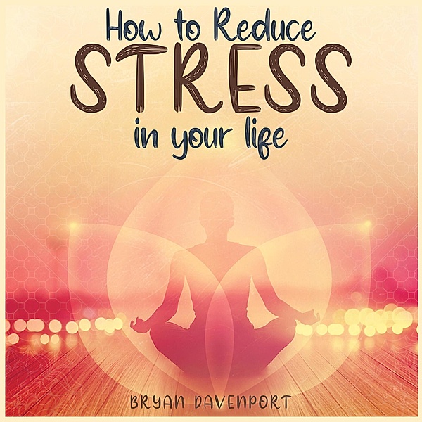 How to reduce stress in life (How to reduce stress, Find Calmness and Attract the things you desire, #1) / How to reduce stress, Find Calmness and Attract the things you desire, Bryan D