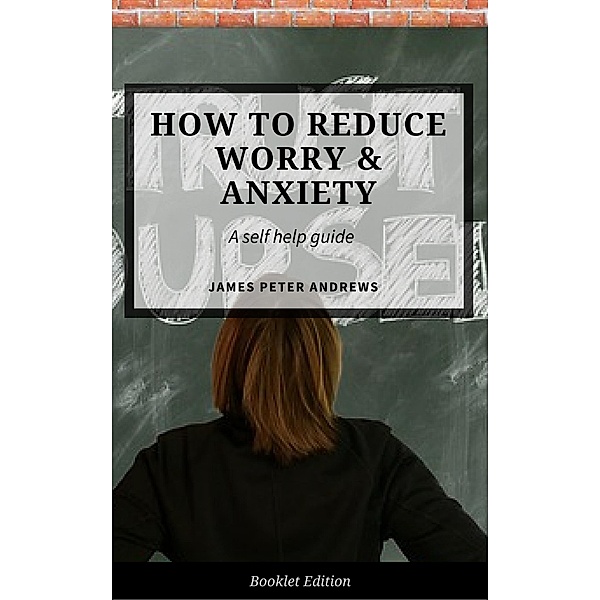How to Reduce Worry & Anxiety (Self Help), James Peter Andrews