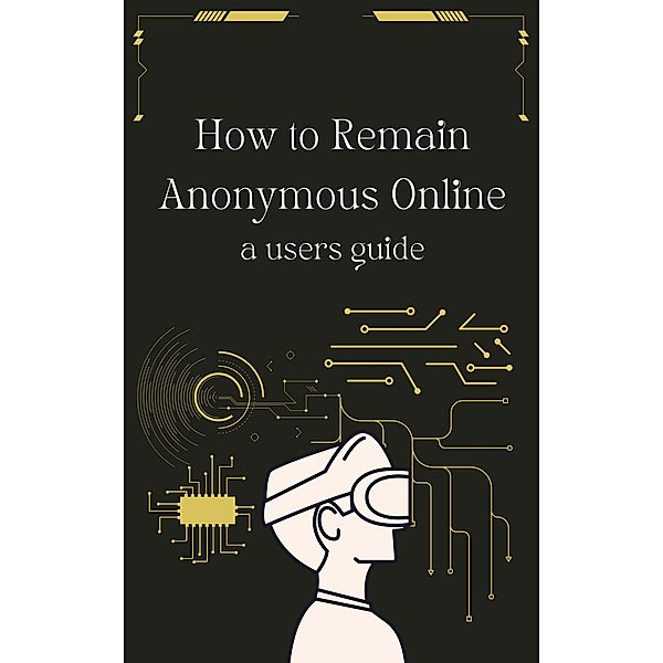 How to Remain Anonymous Online: A Users Guide Updated, William Thomas