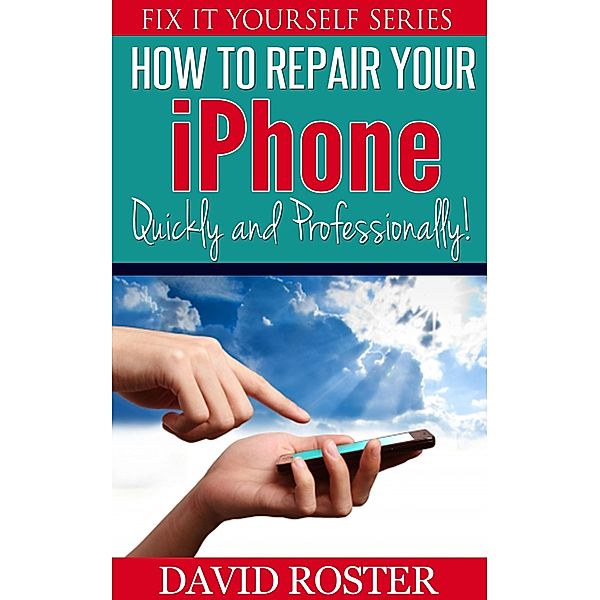 How To Repair Your iPhone - Quickly and Professionally! (Fix It Yourself, #2) / Fix It Yourself, David Roster