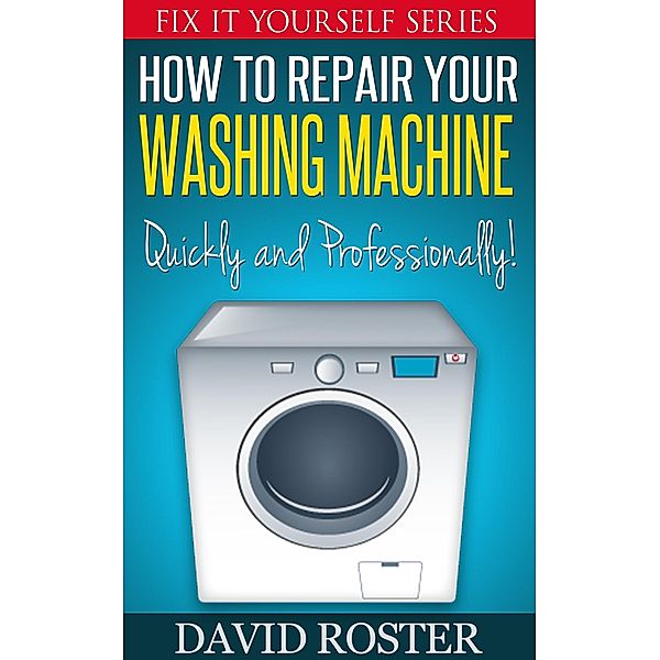 How To Repair Your Washing Machine - Quickly and Cheaply! (Fix It Yourself, #3) / Fix It Yourself, David Roster