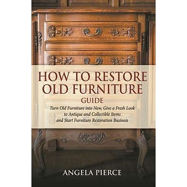 How to Restore Old Furniture Guide / Mihails Konoplovs, Angela Pierce