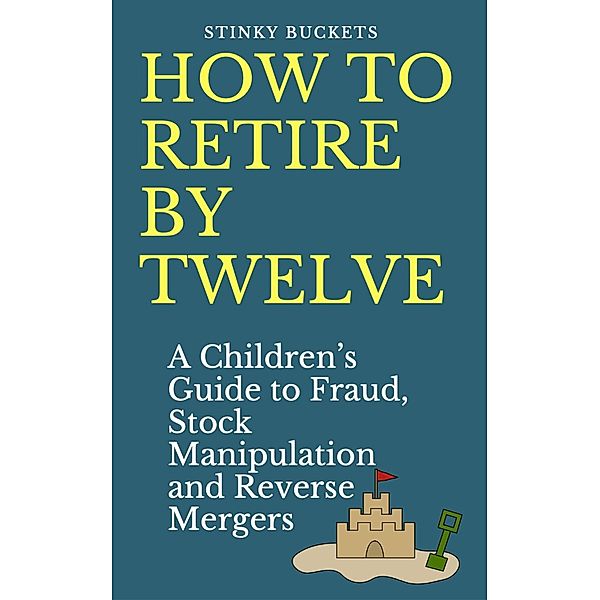 How to Retire by Twelve: A Children's Guide to Fraud, Stock Manipulation and Reverse Mergers, Stinky Buckets
