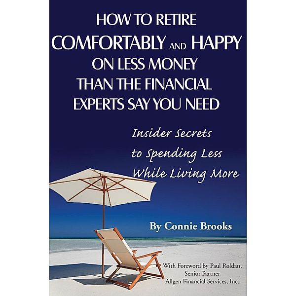 How to Retire Comfortably and Happy on Less Money Than the Financial Experts Say You Need, Connie Brooks