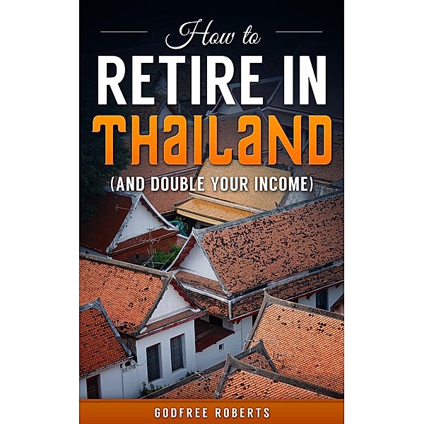 How to Retire In Thailand and Double Your Income, Godfree Ed. D. Roberts
