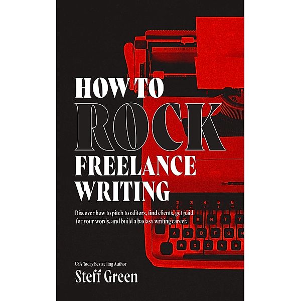 How to Rock Freelance Writing (A Rage Against the Manuscript guide) / A Rage Against the Manuscript guide, Steff Metal