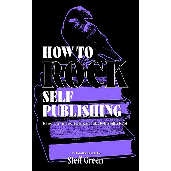 How to Rock Self-Publishing (A Rage Against the Manuscript guide) / A Rage Against the Manuscript guide, Steff Green, Steffanie Holmes