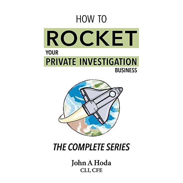 How To Rocket Your Private Investigation Business: The Complete Series, John A. Hoda